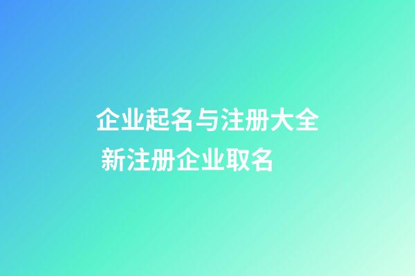 企业起名与注册大全 新注册企业取名-第1张-公司起名-玄机派